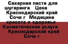 Сахарная паста для шугаринга › Цена ­ 600 - Краснодарский край, Сочи г. Медицина, красота и здоровье » Косметические услуги   . Краснодарский край,Сочи г.